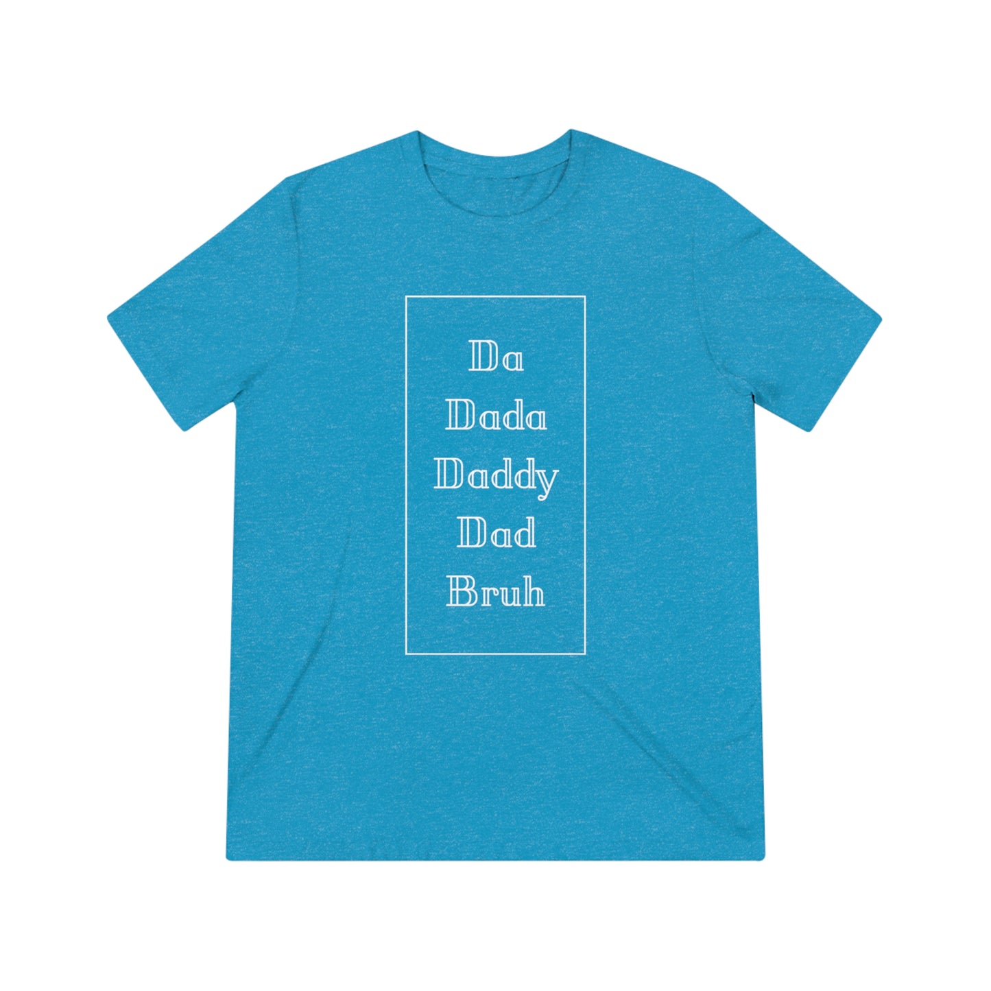 Da, Dada, Daddy, Dad, Bruh Triblend Tee